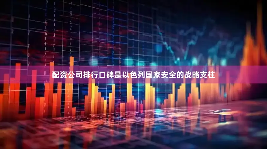 配资公司排行口碑是以色列国家安全的战略支柱