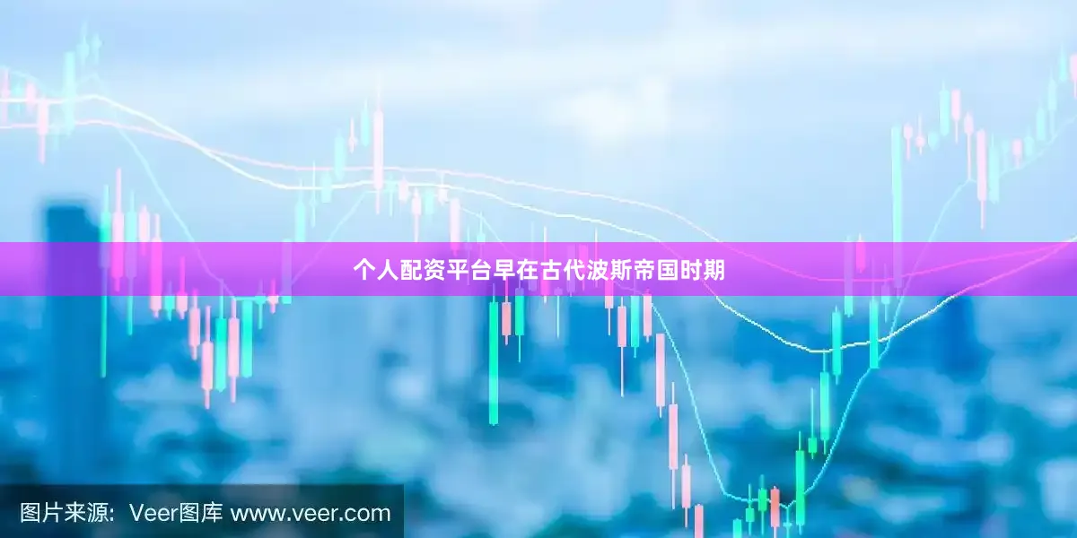 个人配资平台早在古代波斯帝国时期