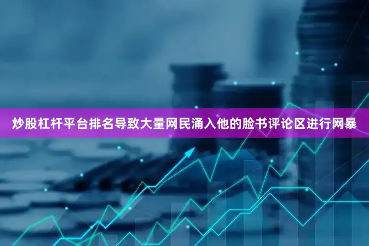 炒股杠杆平台排名导致大量网民涌入他的脸书评论区进行网暴