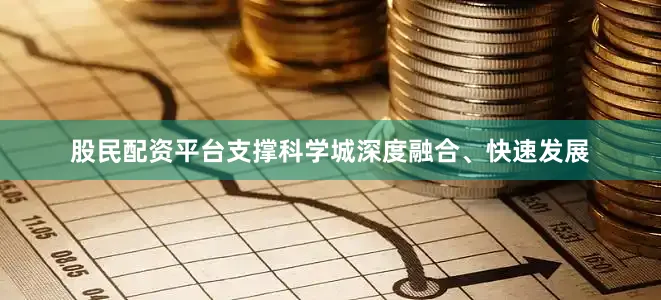 股民配资平台支撑科学城深度融合、快速发展