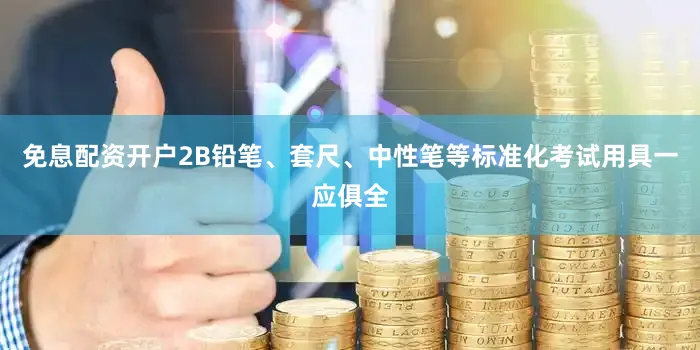 免息配资开户2B铅笔、套尺、中性笔等标准化考试用具一应俱全