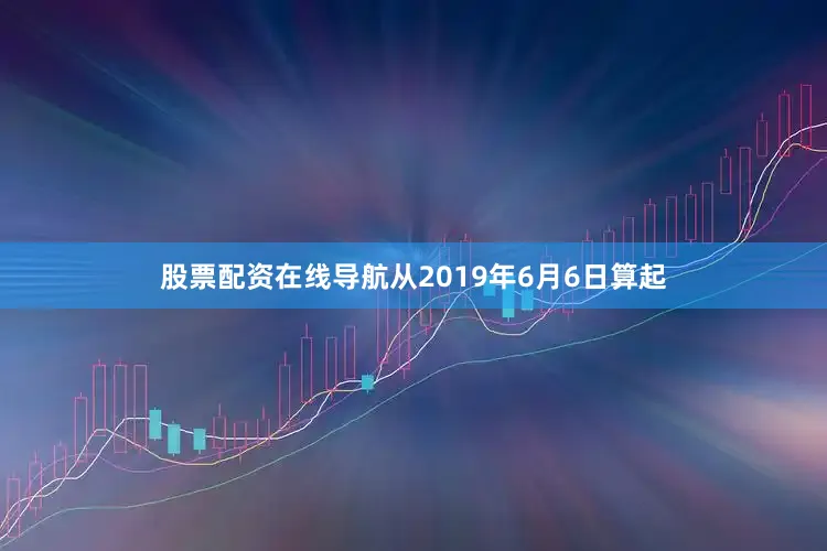 股票配资在线导航从2019年6月6日算起