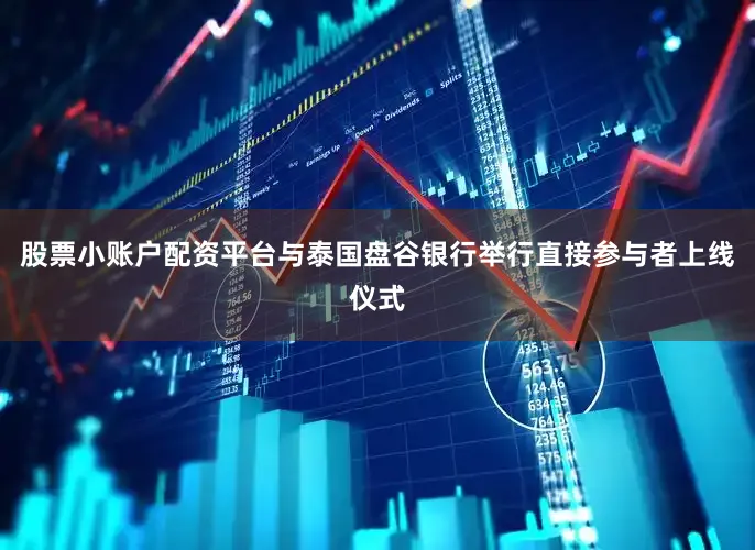 股票小账户配资平台与泰国盘谷银行举行直接参与者上线仪式