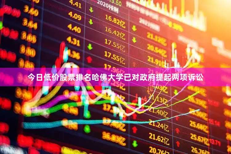 今日低价股票排名哈佛大学已对政府提起两项诉讼