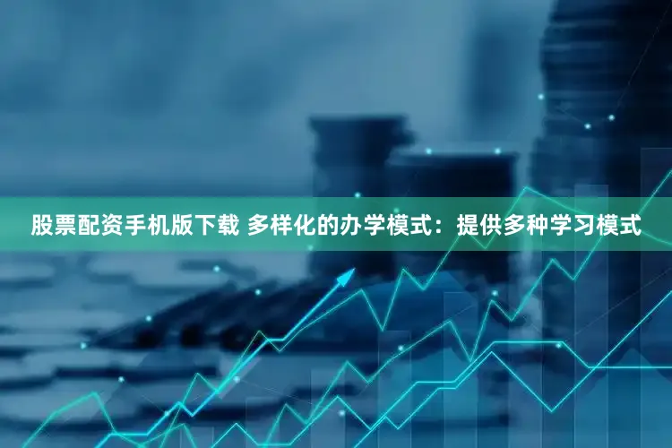 股票配资手机版下载 多样化的办学模式：提供多种学习模式