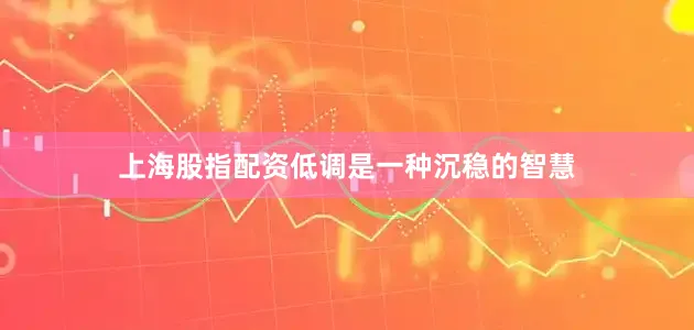 上海股指配资低调是一种沉稳的智慧