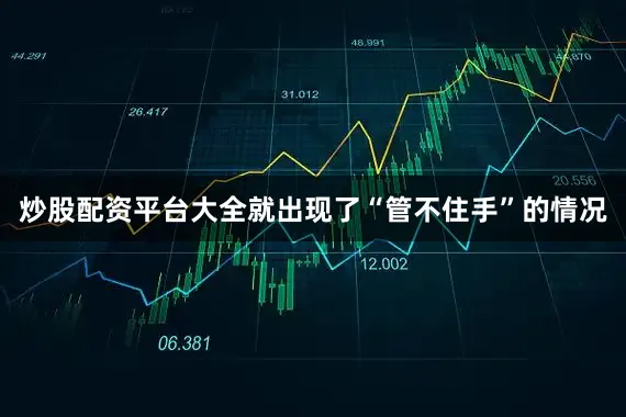 炒股配资平台大全就出现了“管不住手”的情况