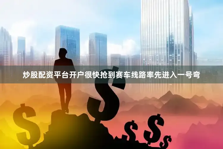 炒股配资平台开户很快抢到赛车线路率先进入一号弯