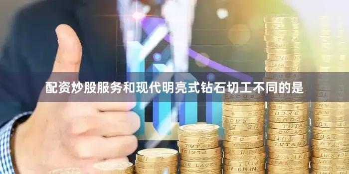 配资炒股服务和现代明亮式钻石切工不同的是