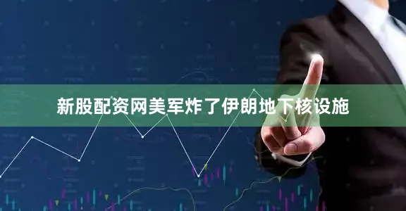 新股配资网美军炸了伊朗地下核设施
