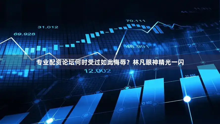 专业配资论坛何时受过如此侮辱？林凡眼神精光一闪