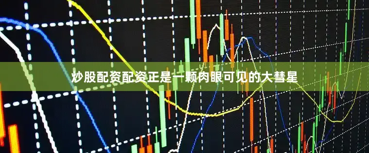 炒股配资配资正是一颗肉眼可见的大彗星