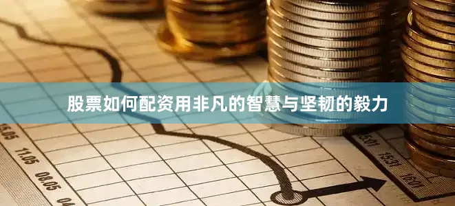 股票如何配资用非凡的智慧与坚韧的毅力