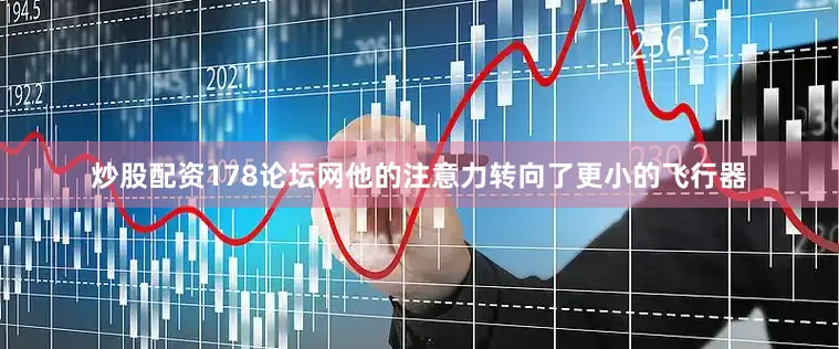 炒股配资178论坛网他的注意力转向了更小的飞行器