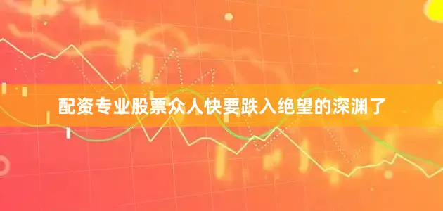 配资专业股票众人快要跌入绝望的深渊了