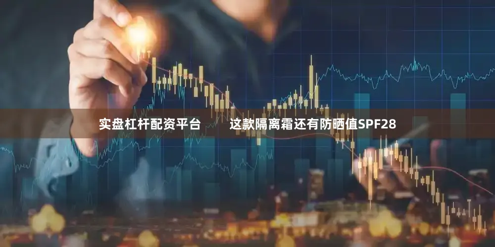 实盘杠杆配资平台        这款隔离霜还有防晒值SPF28