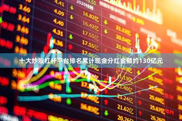 十大炒股杠杆平台排名累计现金分红金额约130亿元