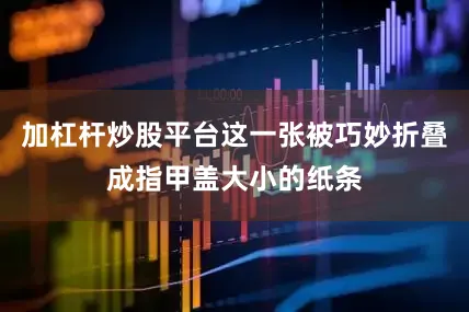 加杠杆炒股平台这一张被巧妙折叠成指甲盖大小的纸条