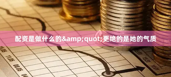 配资是做什么的&quot;更绝的是她的气质
