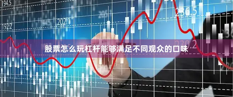 股票怎么玩杠杆能够满足不同观众的口味