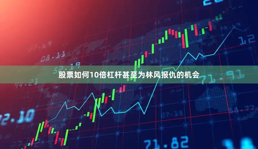 股票如何10倍杠杆甚至为林风报仇的机会