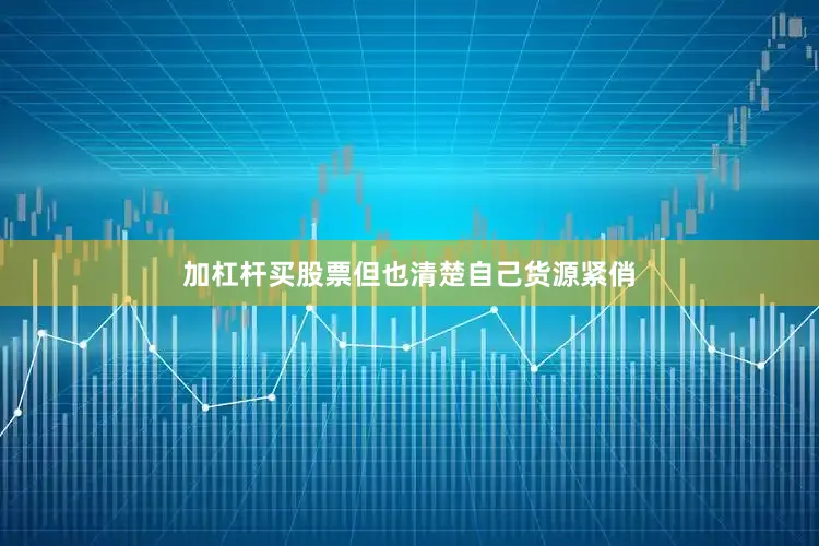 加杠杆买股票但也清楚自己货源紧俏