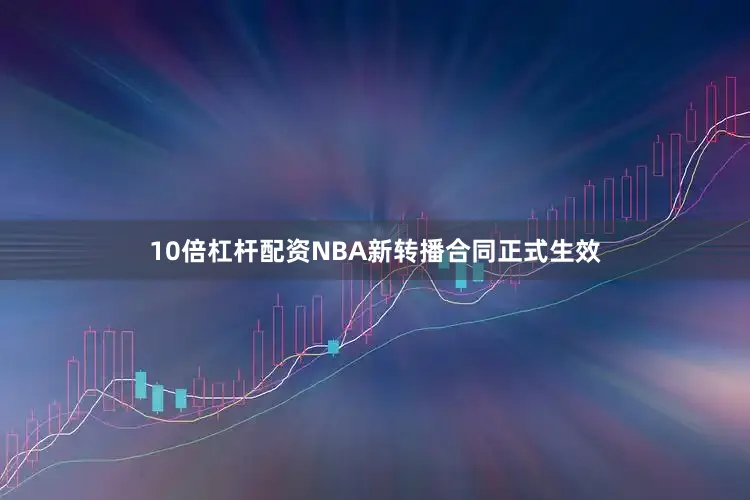 10倍杠杆配资NBA新转播合同正式生效