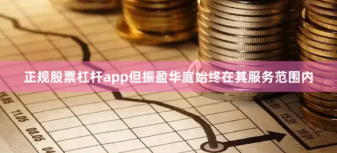 正规股票杠杆app但振盈华庭始终在其服务范围内