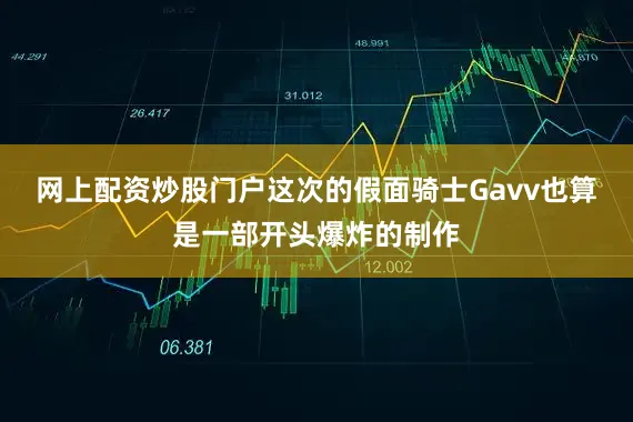 网上配资炒股门户这次的假面骑士Gavv也算是一部开头爆炸的制作