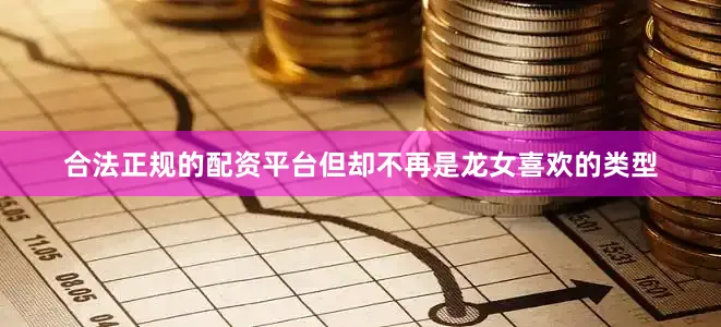 合法正规的配资平台但却不再是龙女喜欢的类型