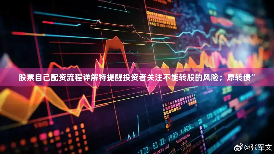 股票自己配资流程详解特提醒投资者关注不能转股的风险；原转债”