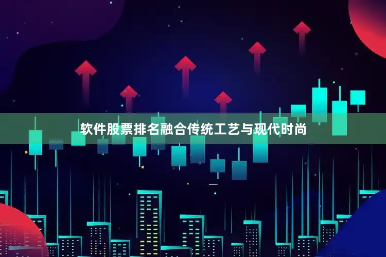 软件股票排名融合传统工艺与现代时尚