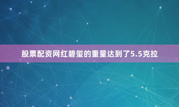 股票配资网红碧玺的重量达到了5.5克拉