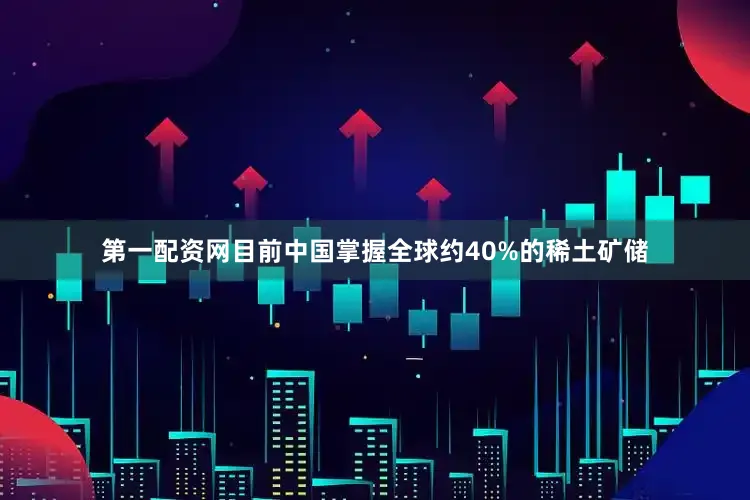 第一配资网目前中国掌握全球约40%的稀土矿储