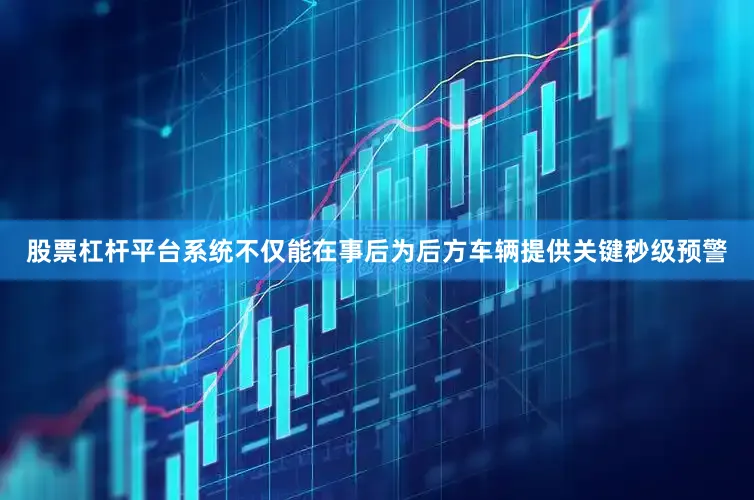 股票杠杆平台系统不仅能在事后为后方车辆提供关键秒级预警