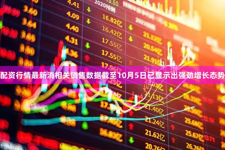 配资行情最新消相关销售数据截至10月5日已显示出强劲增长态势