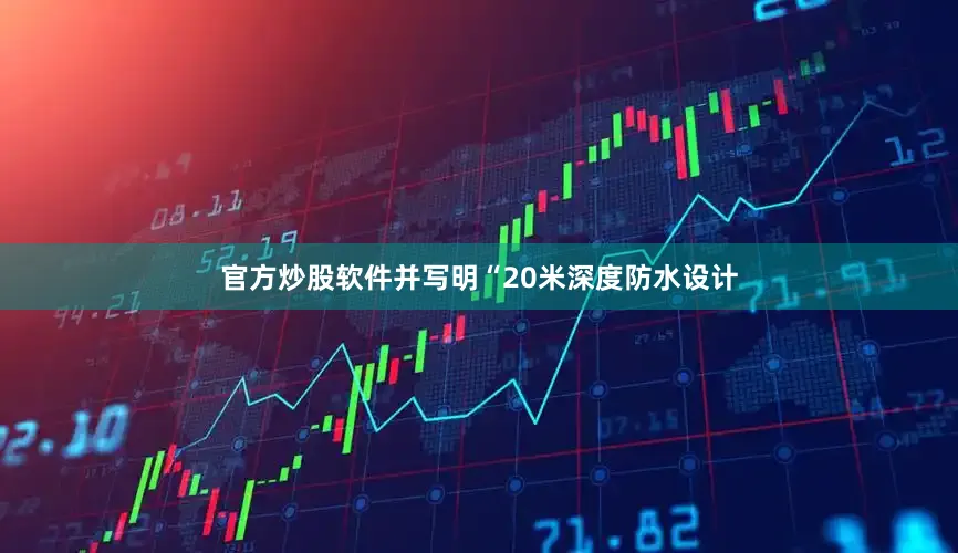 官方炒股软件并写明“20米深度防水设计