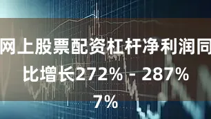 网上股票配资杠杆净利润同比增长272% - 287%